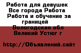 Работа для девушек - Все города Работа » Работа и обучение за границей   . Вологодская обл.,Великий Устюг г.